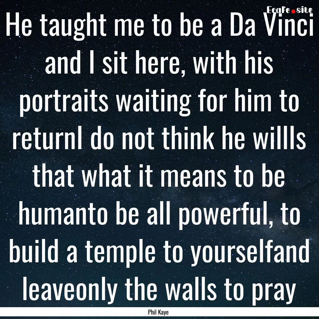 He taught me to be a Da Vinci and I sit here,.... : Quote by Phil Kaye