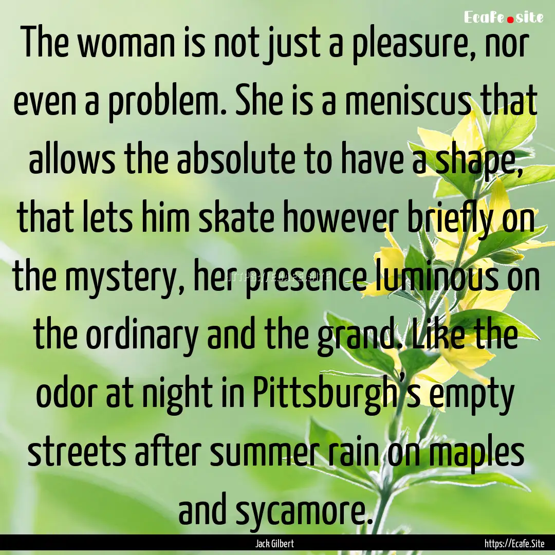 The woman is not just a pleasure, nor even.... : Quote by Jack Gilbert