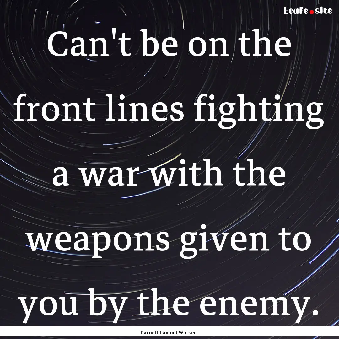 Can't be on the front lines fighting a war.... : Quote by Darnell Lamont Walker