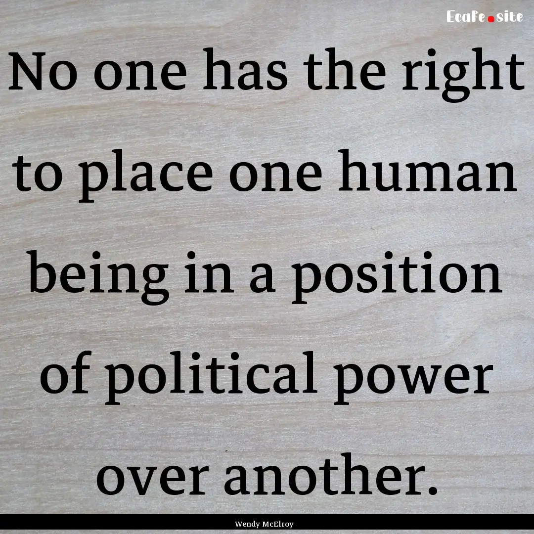 No one has the right to place one human being.... : Quote by Wendy McElroy