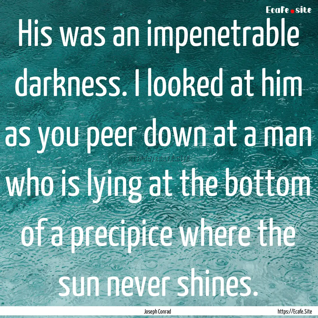 His was an impenetrable darkness. I looked.... : Quote by Joseph Conrad