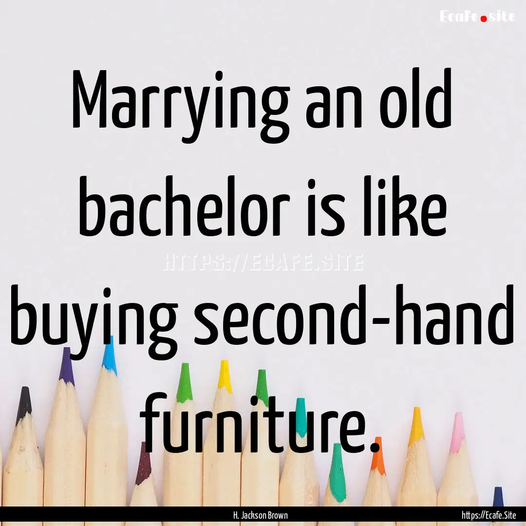 Marrying an old bachelor is like buying second-hand.... : Quote by H. Jackson Brown