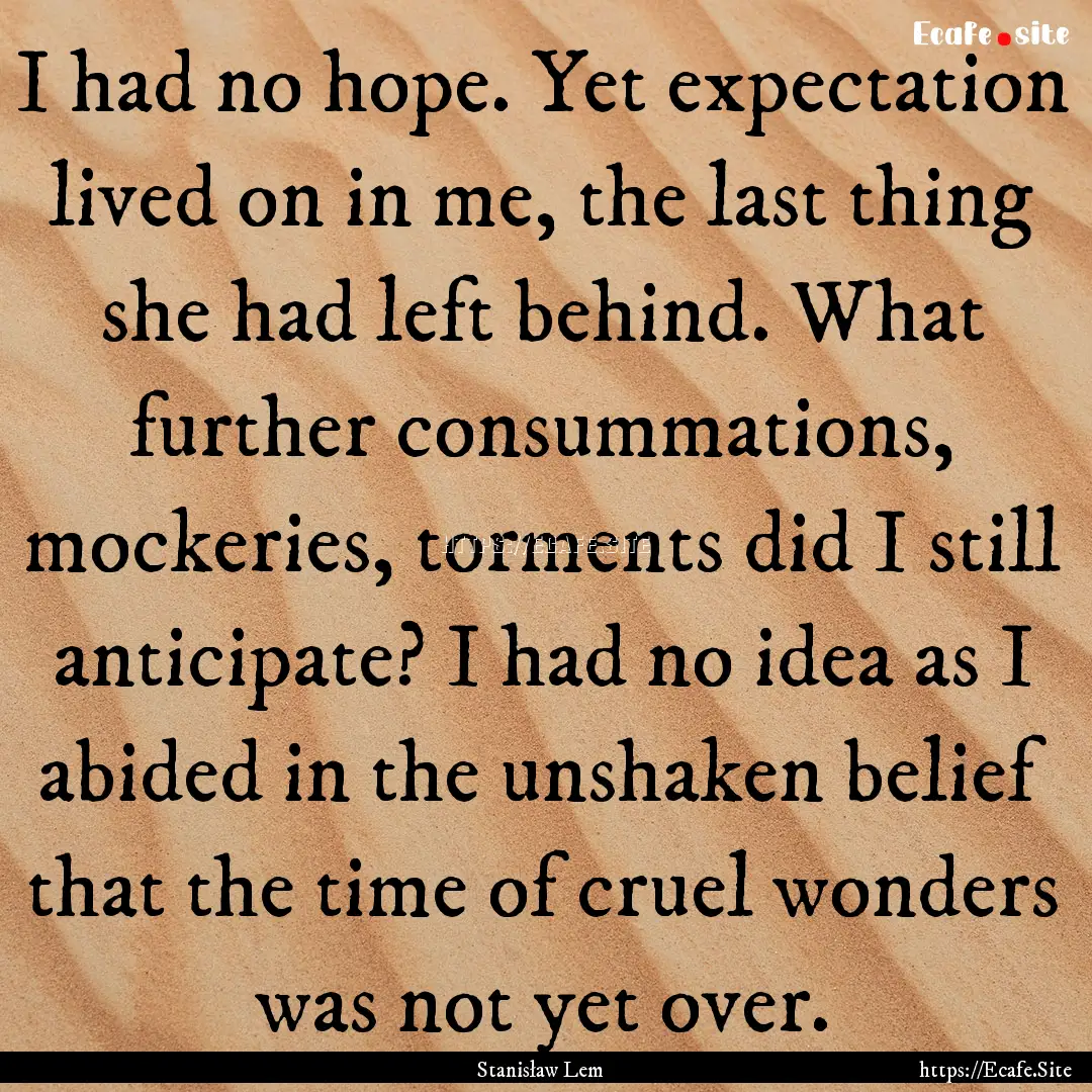 I had no hope. Yet expectation lived on in.... : Quote by Stanisław Lem