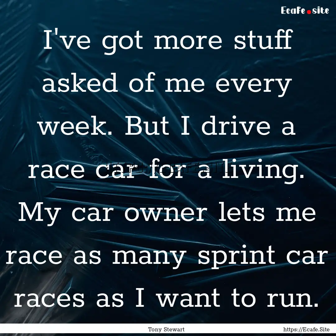 I've got more stuff asked of me every week..... : Quote by Tony Stewart