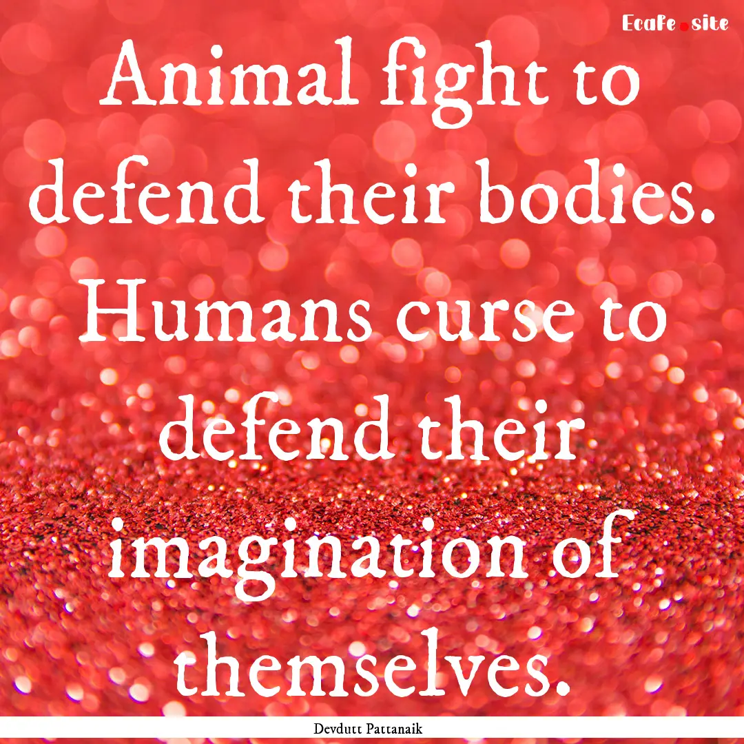 Animal fight to defend their bodies. Humans.... : Quote by Devdutt Pattanaik