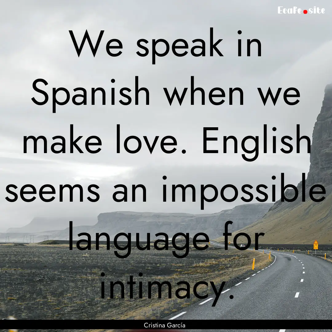 We speak in Spanish when we make love. English.... : Quote by Cristina García