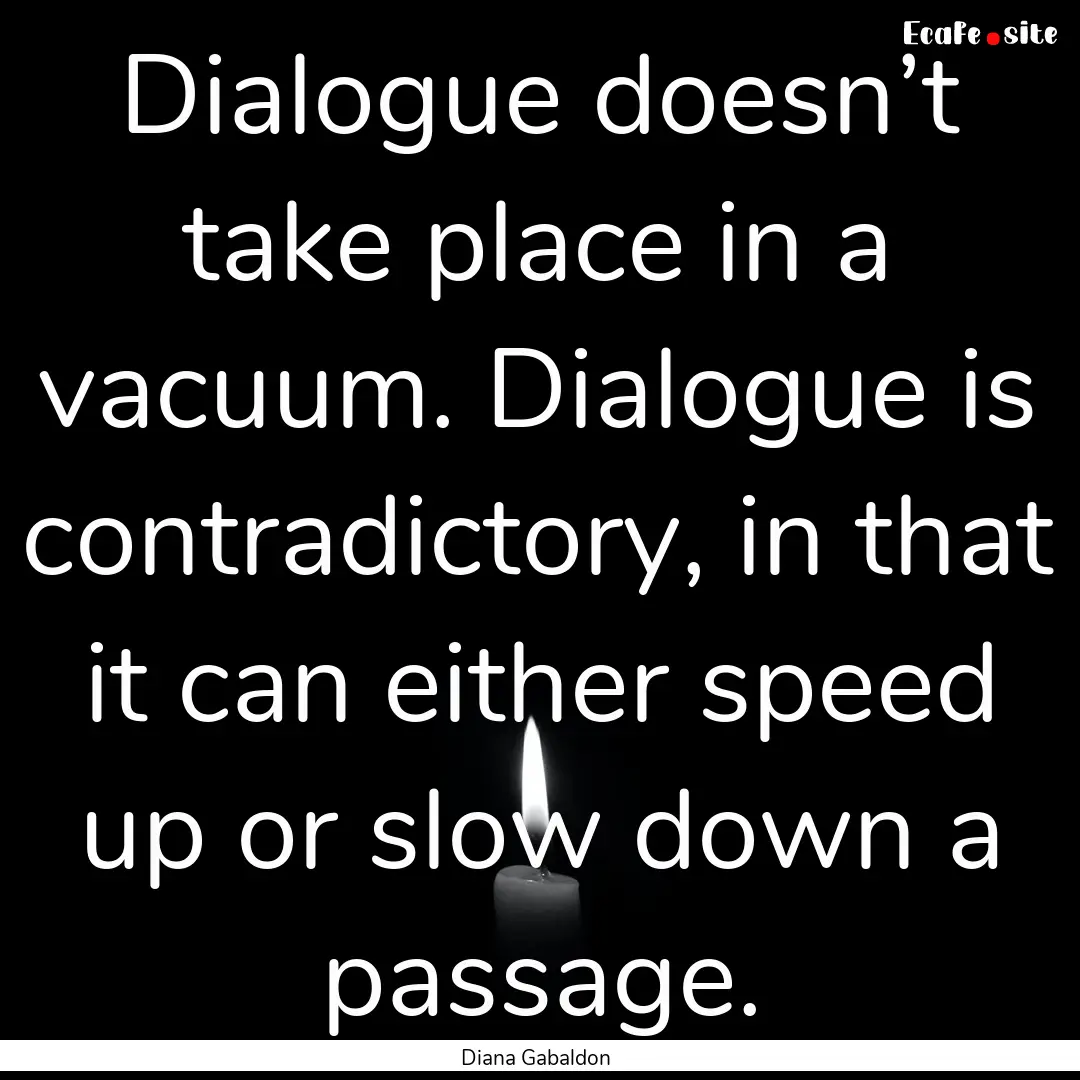 Dialogue doesn’t take place in a vacuum..... : Quote by Diana Gabaldon