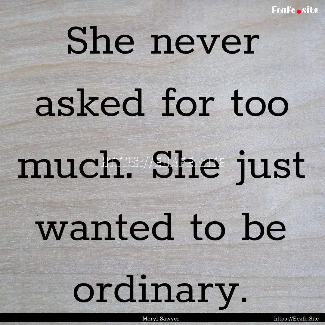 She never asked for too much. She just wanted.... : Quote by Meryl Sawyer