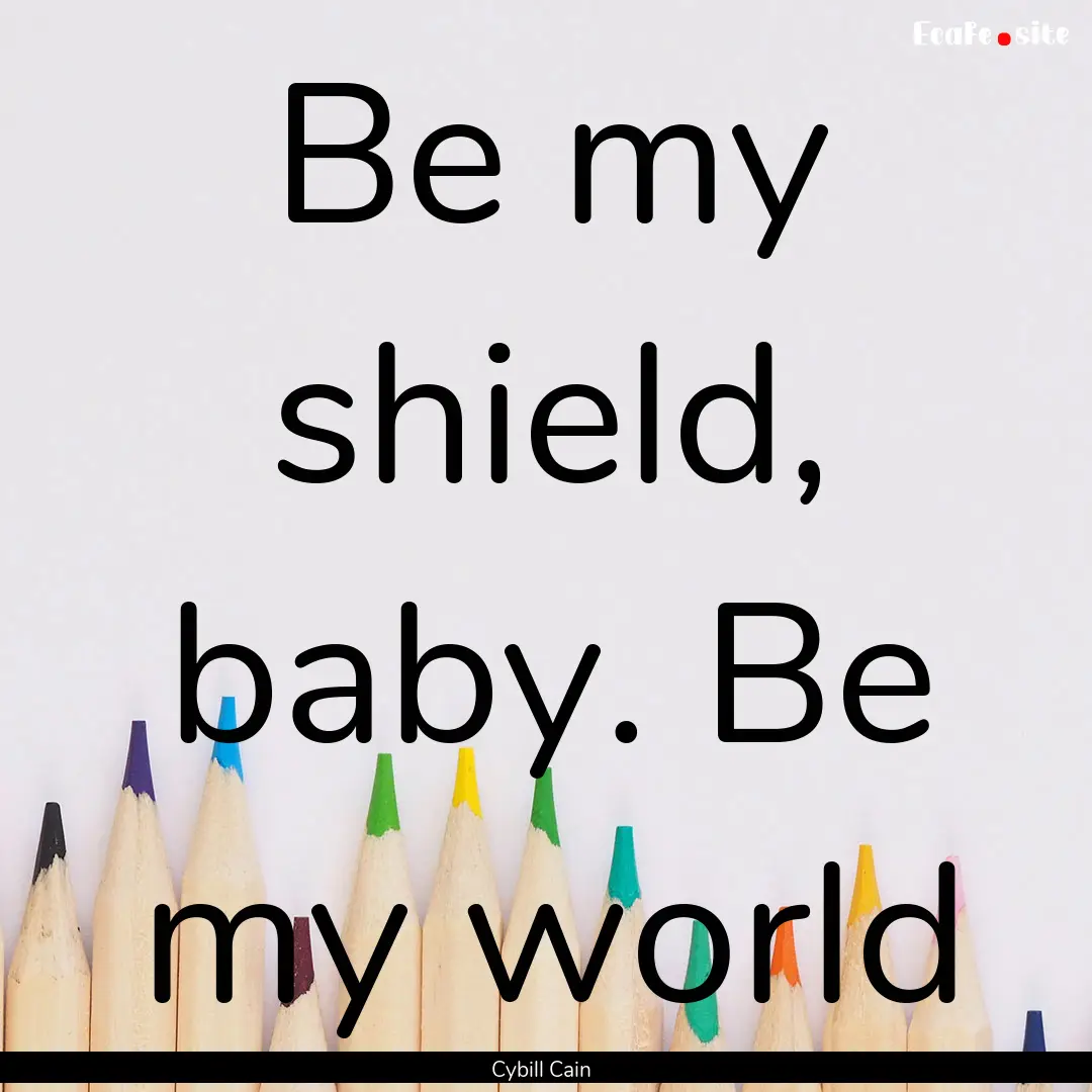 Be my shield, baby. Be my world : Quote by Cybill Cain