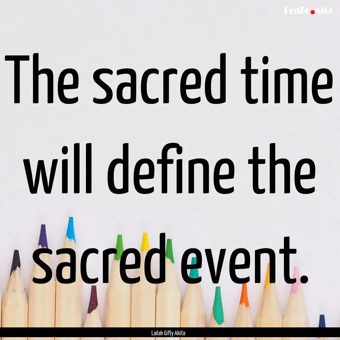 The sacred time will define the sacred event..... : Quote by Lailah Gifty Akita