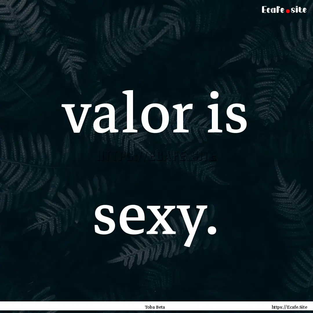 valor is sexy. : Quote by Toba Beta