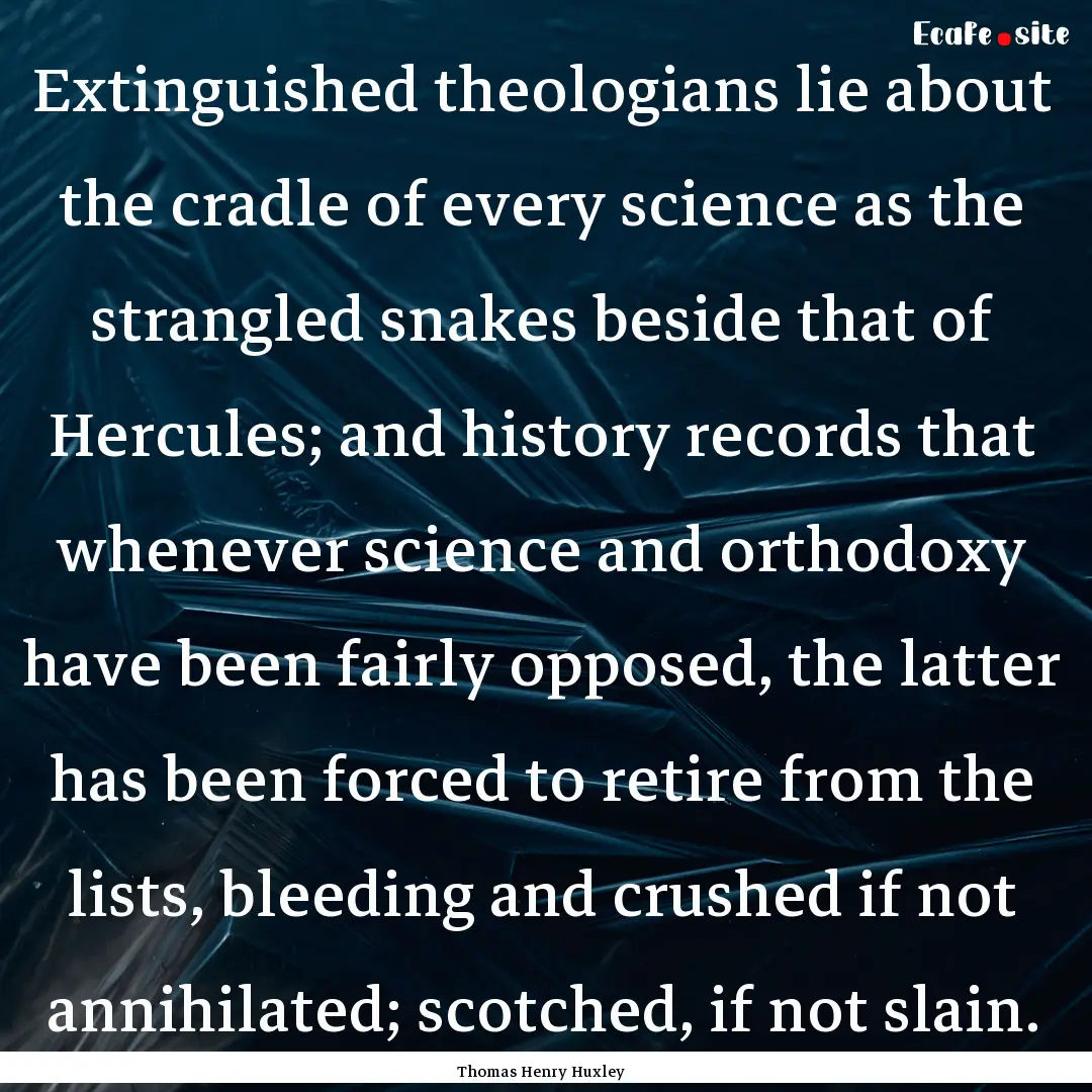 Extinguished theologians lie about the cradle.... : Quote by Thomas Henry Huxley