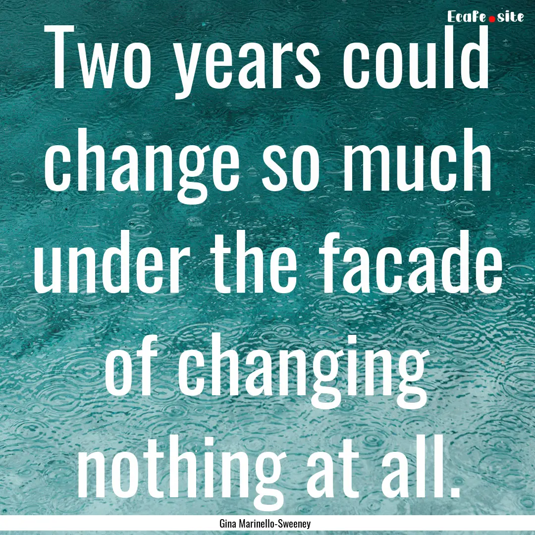 Two years could change so much under the.... : Quote by Gina Marinello-Sweeney