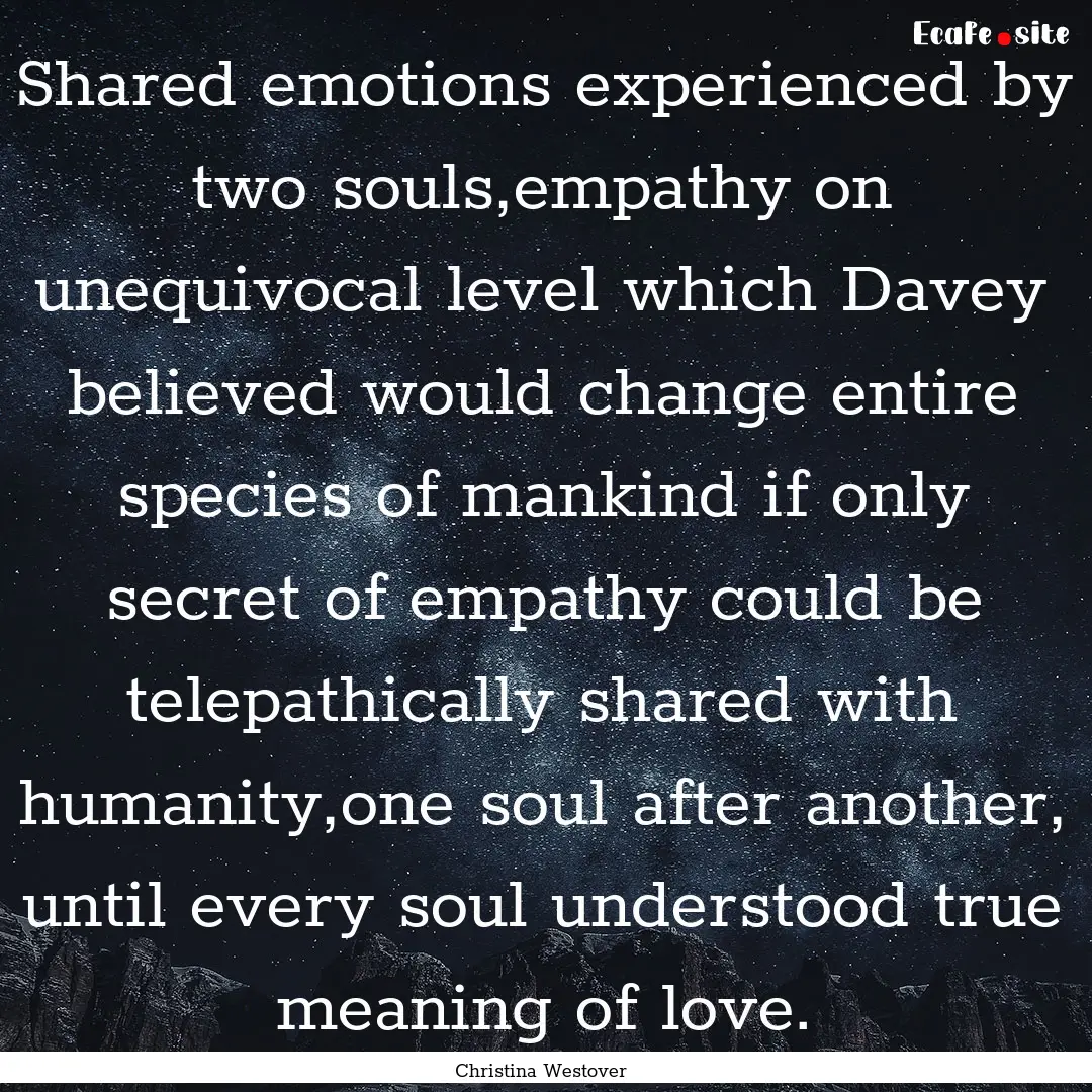 Shared emotions experienced by two souls,empathy.... : Quote by Christina Westover