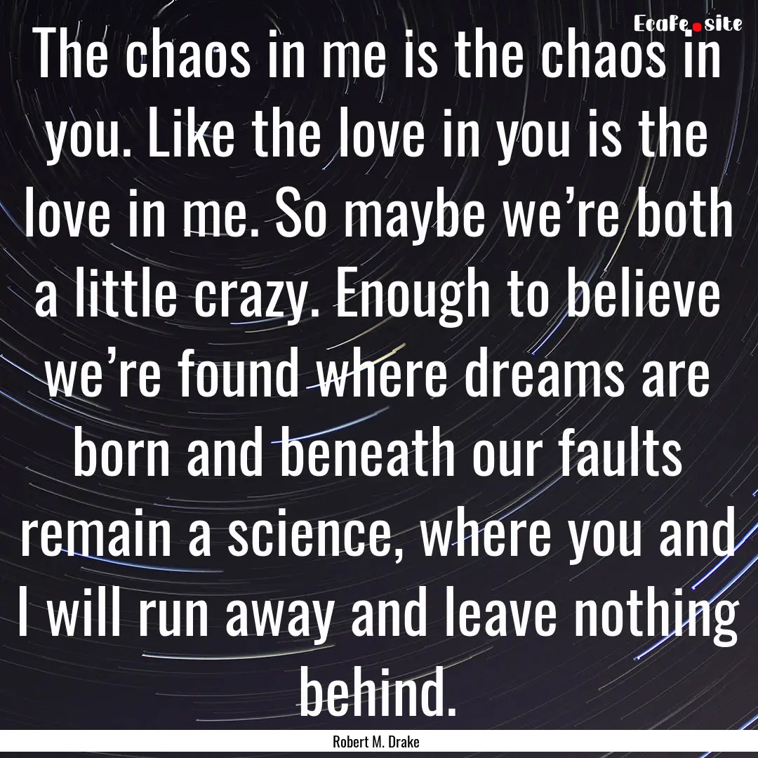 The chaos in me is the chaos in you. Like.... : Quote by Robert M. Drake