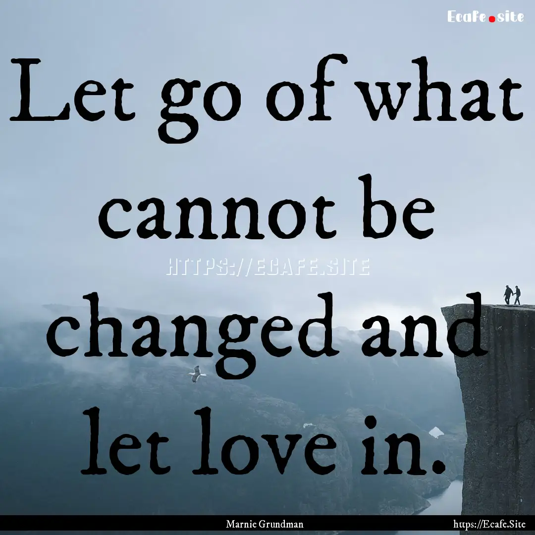 Let go of what cannot be changed and let.... : Quote by Marnie Grundman