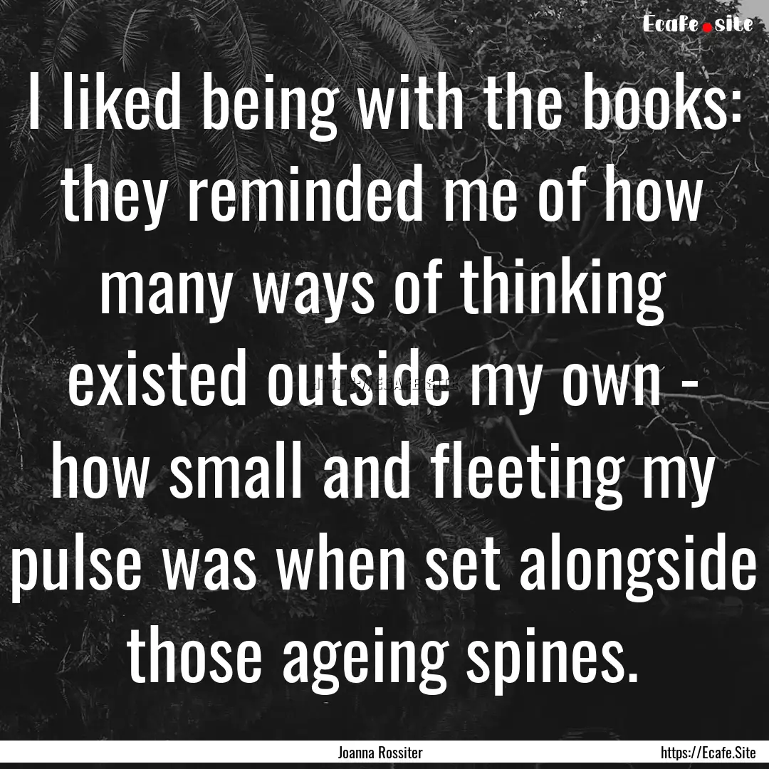 I liked being with the books: they reminded.... : Quote by Joanna Rossiter