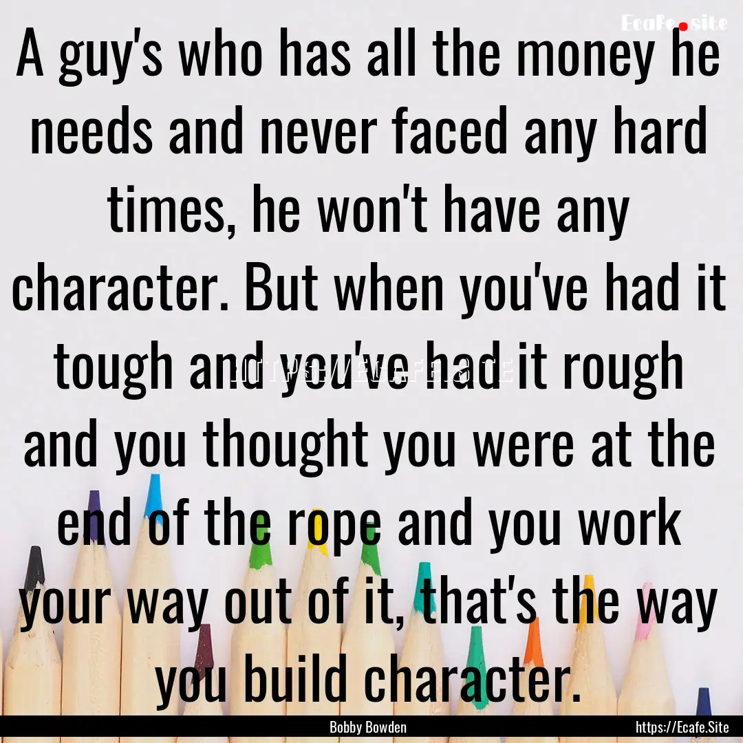 A guy's who has all the money he needs and.... : Quote by Bobby Bowden