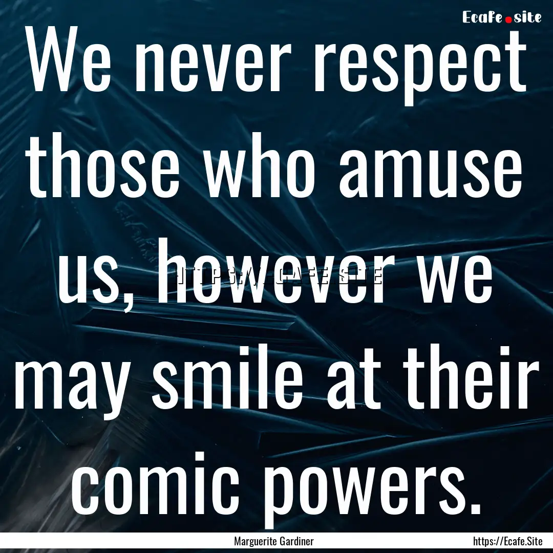 We never respect those who amuse us, however.... : Quote by Marguerite Gardiner