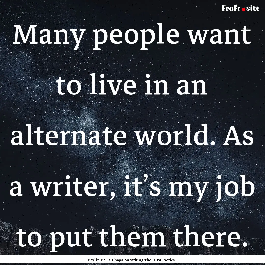 Many people want to live in an alternate.... : Quote by Devlin De La Chapa on writing The HUSH Series