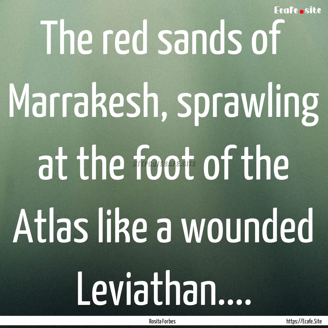 The red sands of Marrakesh, sprawling at.... : Quote by Rosita Forbes