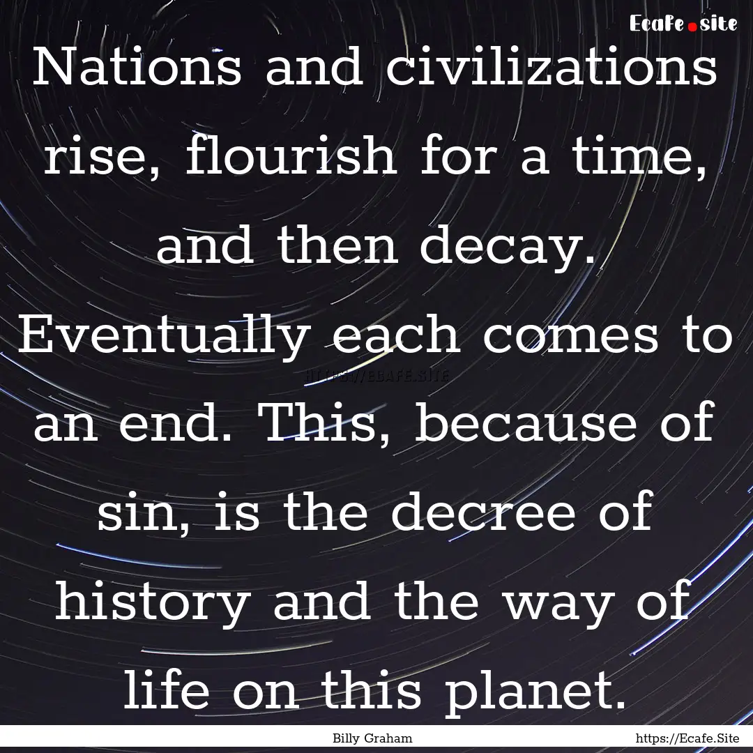 Nations and civilizations rise, flourish.... : Quote by Billy Graham