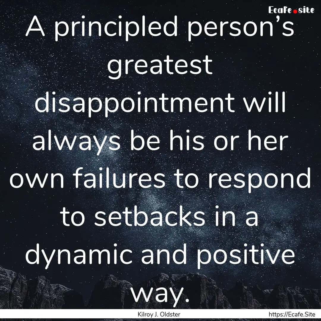 A principled person’s greatest disappointment.... : Quote by Kilroy J. Oldster