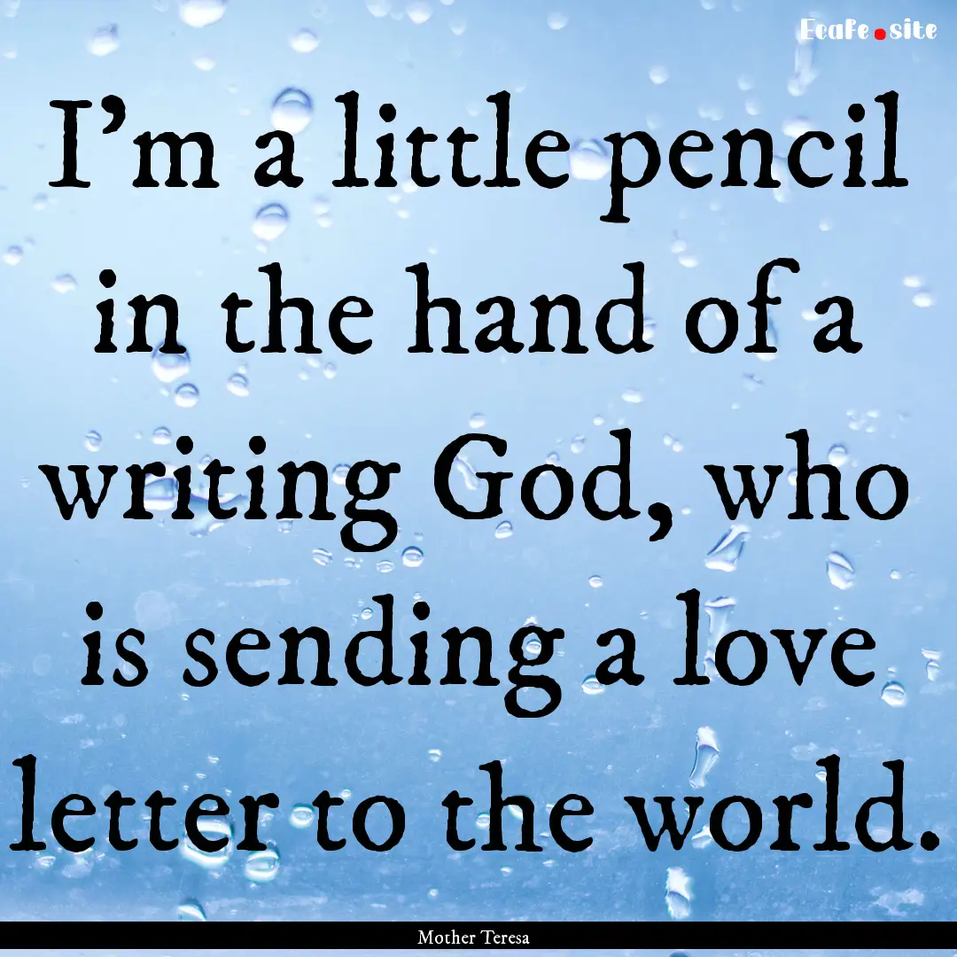 I'm a little pencil in the hand of a writing.... : Quote by Mother Teresa