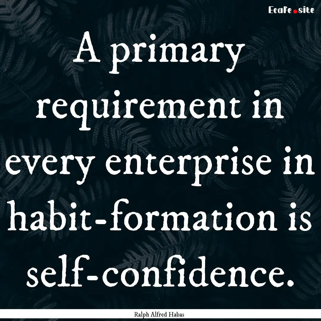 A primary requirement in every enterprise.... : Quote by Ralph Alfred Habas