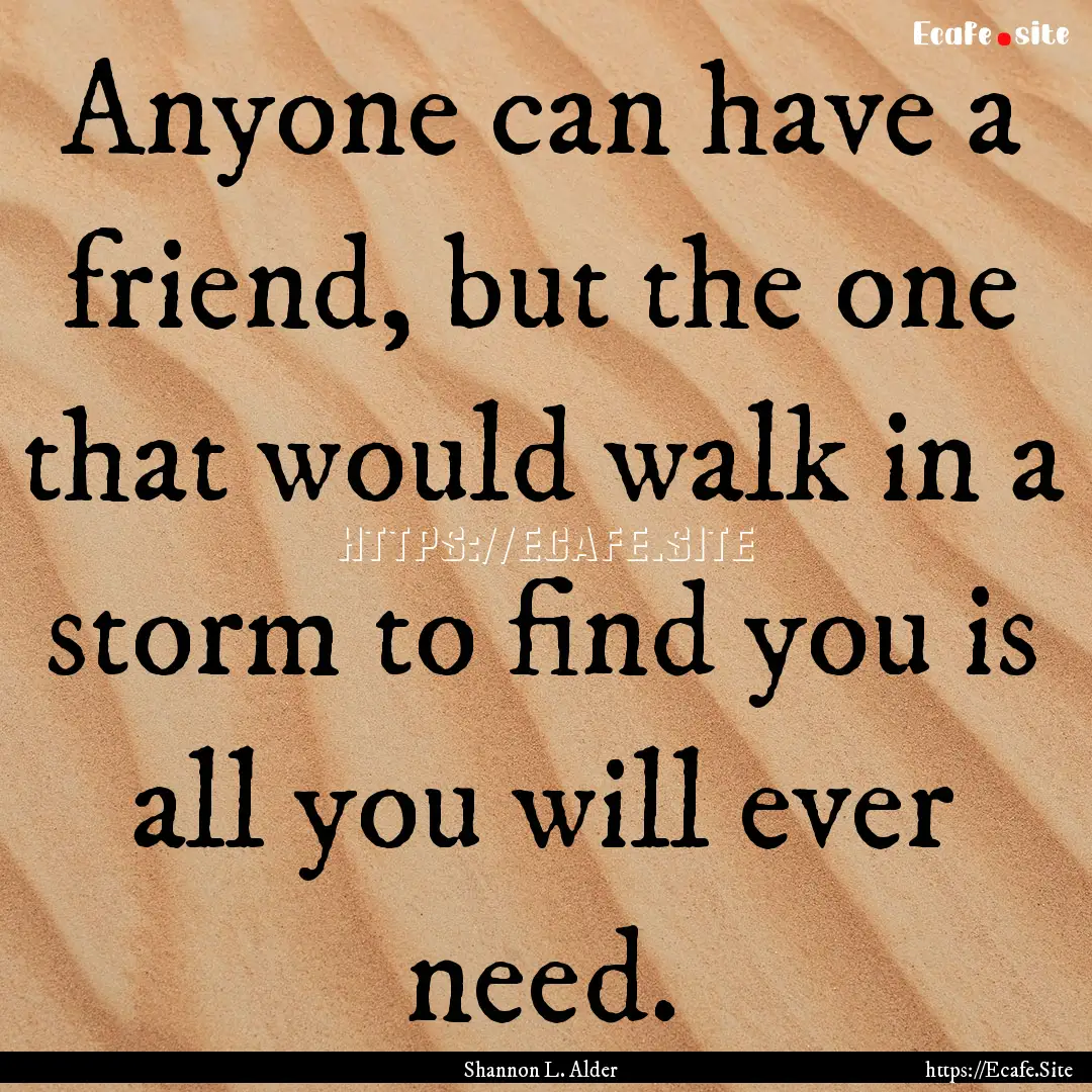 Anyone can have a friend, but the one that.... : Quote by Shannon L. Alder