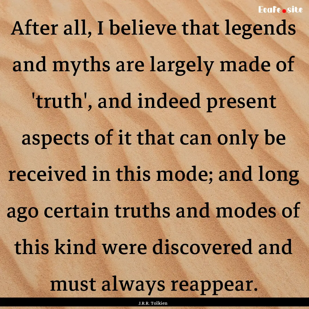 After all, I believe that legends and myths.... : Quote by J.R.R. Tolkien