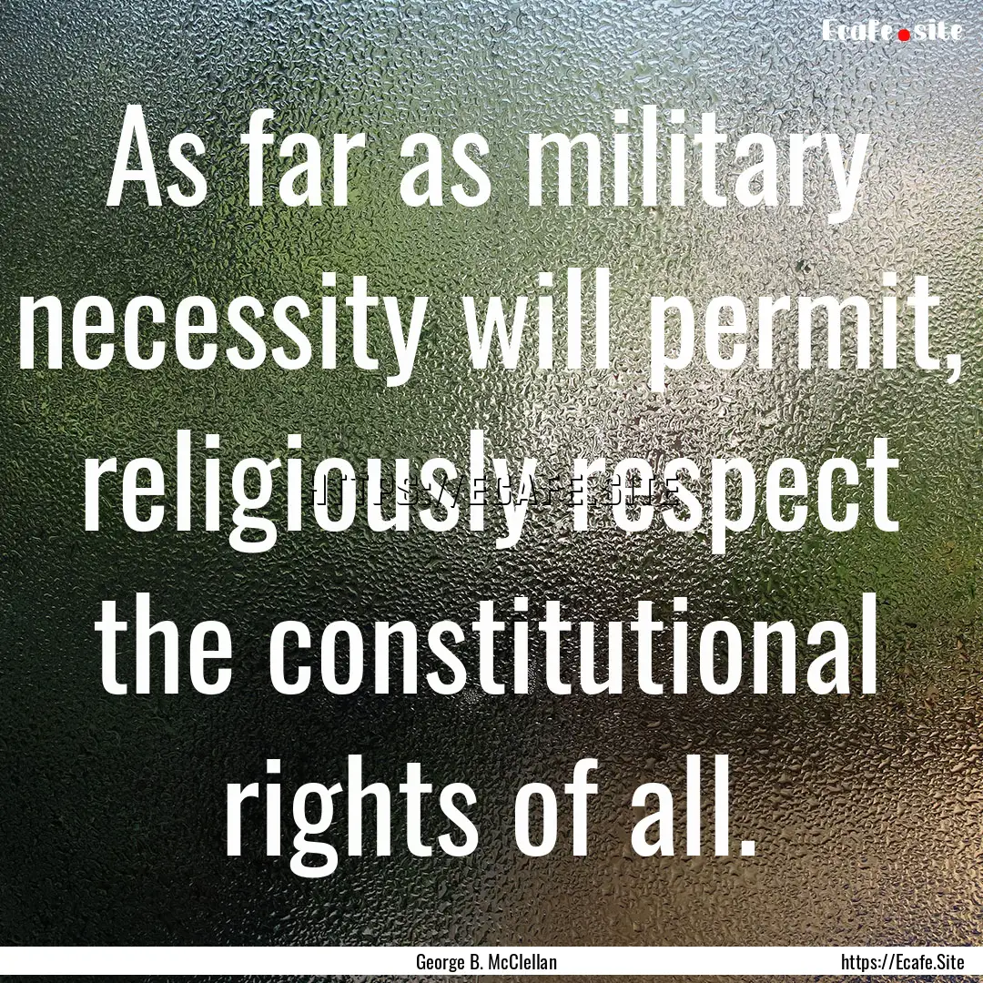 As far as military necessity will permit,.... : Quote by George B. McClellan