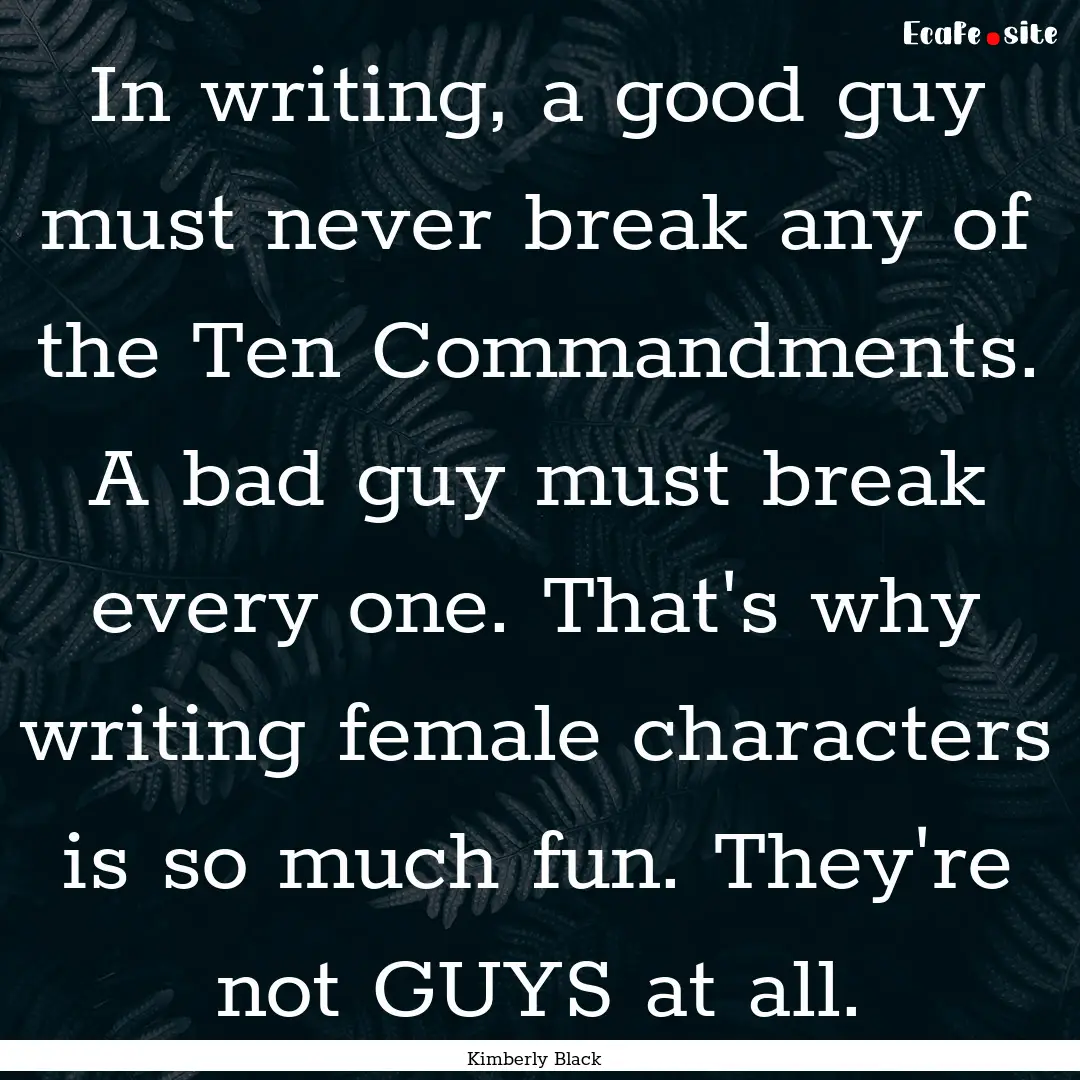 In writing, a good guy must never break any.... : Quote by Kimberly Black