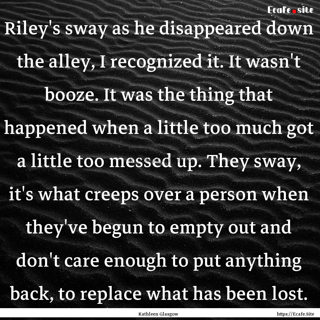 Riley's sway as he disappeared down the alley,.... : Quote by Kathleen Glasgow