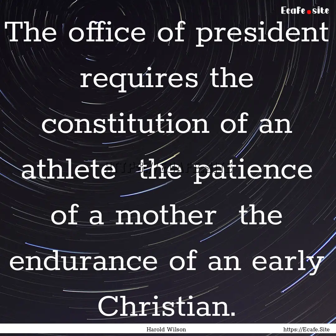 The office of president requires the constitution.... : Quote by Harold Wilson