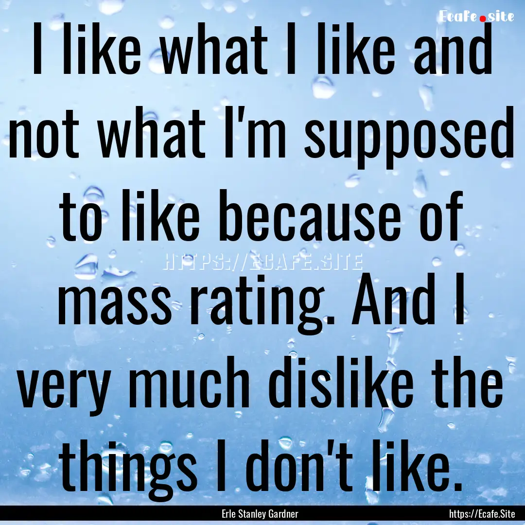 I like what I like and not what I'm supposed.... : Quote by Erle Stanley Gardner