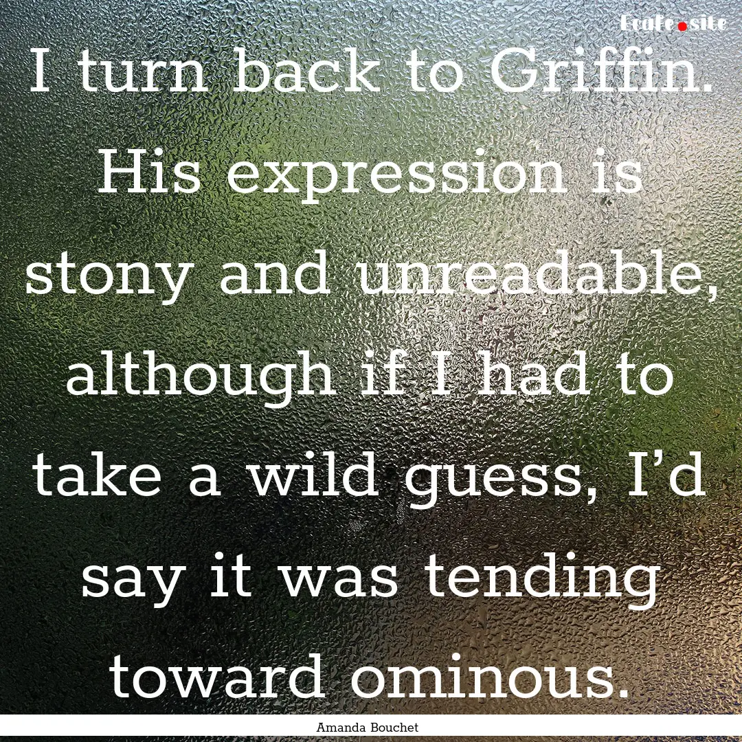 I turn back to Griffin. His expression is.... : Quote by Amanda Bouchet