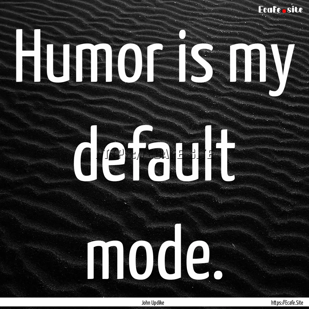 Humor is my default mode. : Quote by John Updike