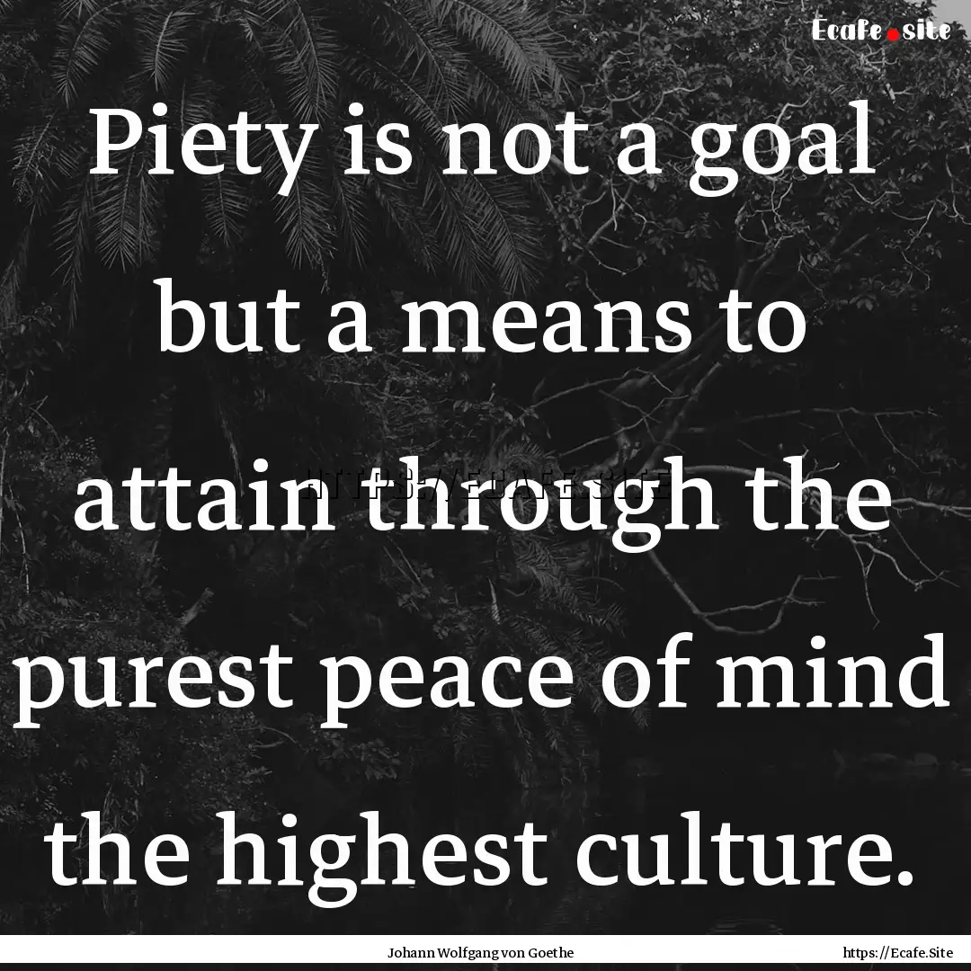 Piety is not a goal but a means to attain.... : Quote by Johann Wolfgang von Goethe