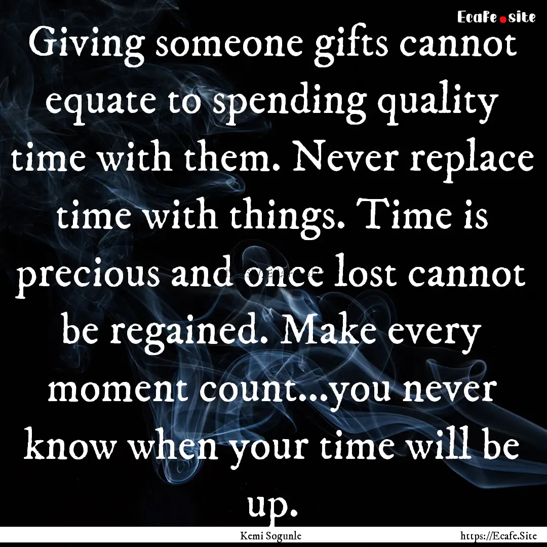 Giving someone gifts cannot equate to spending.... : Quote by Kemi Sogunle