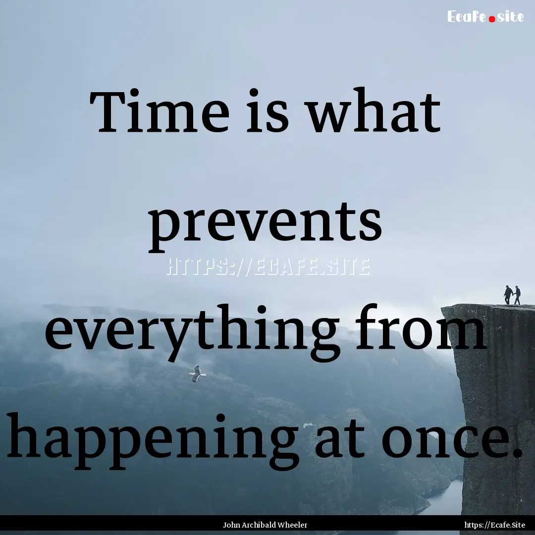 Time is what prevents everything from happening.... : Quote by John Archibald Wheeler