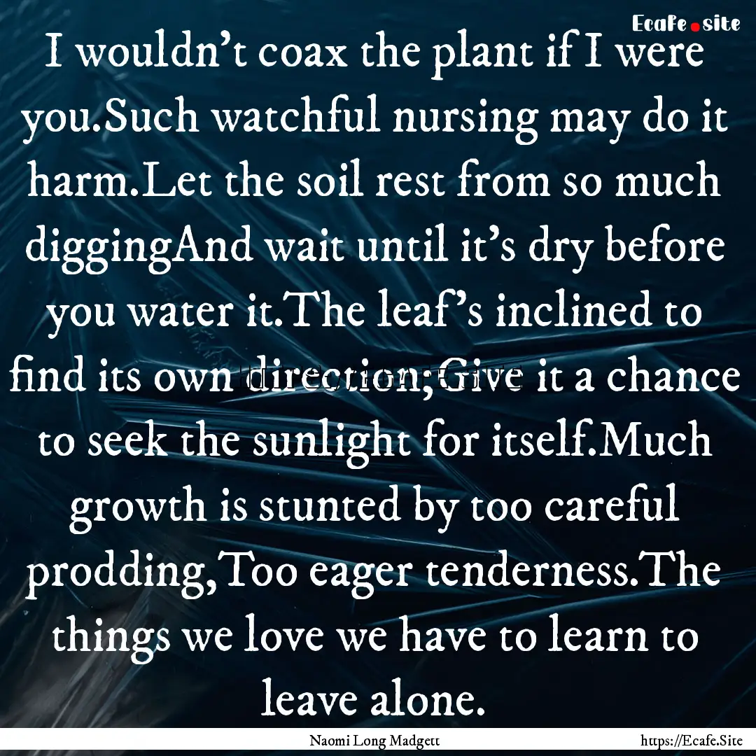 I wouldn't coax the plant if I were you.Such.... : Quote by Naomi Long Madgett