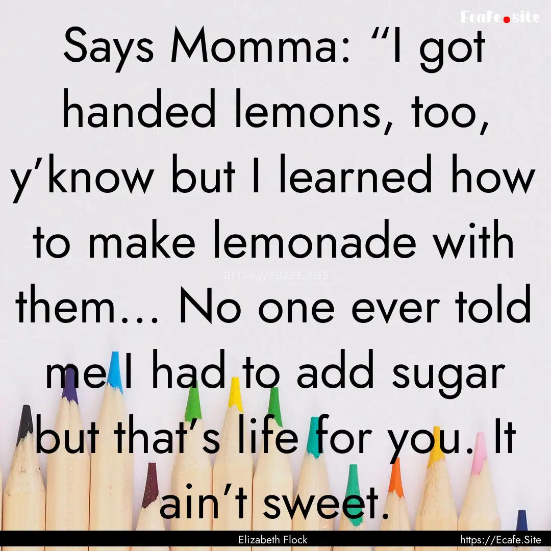 Says Momma: “I got handed lemons, too,.... : Quote by Elizabeth Flock