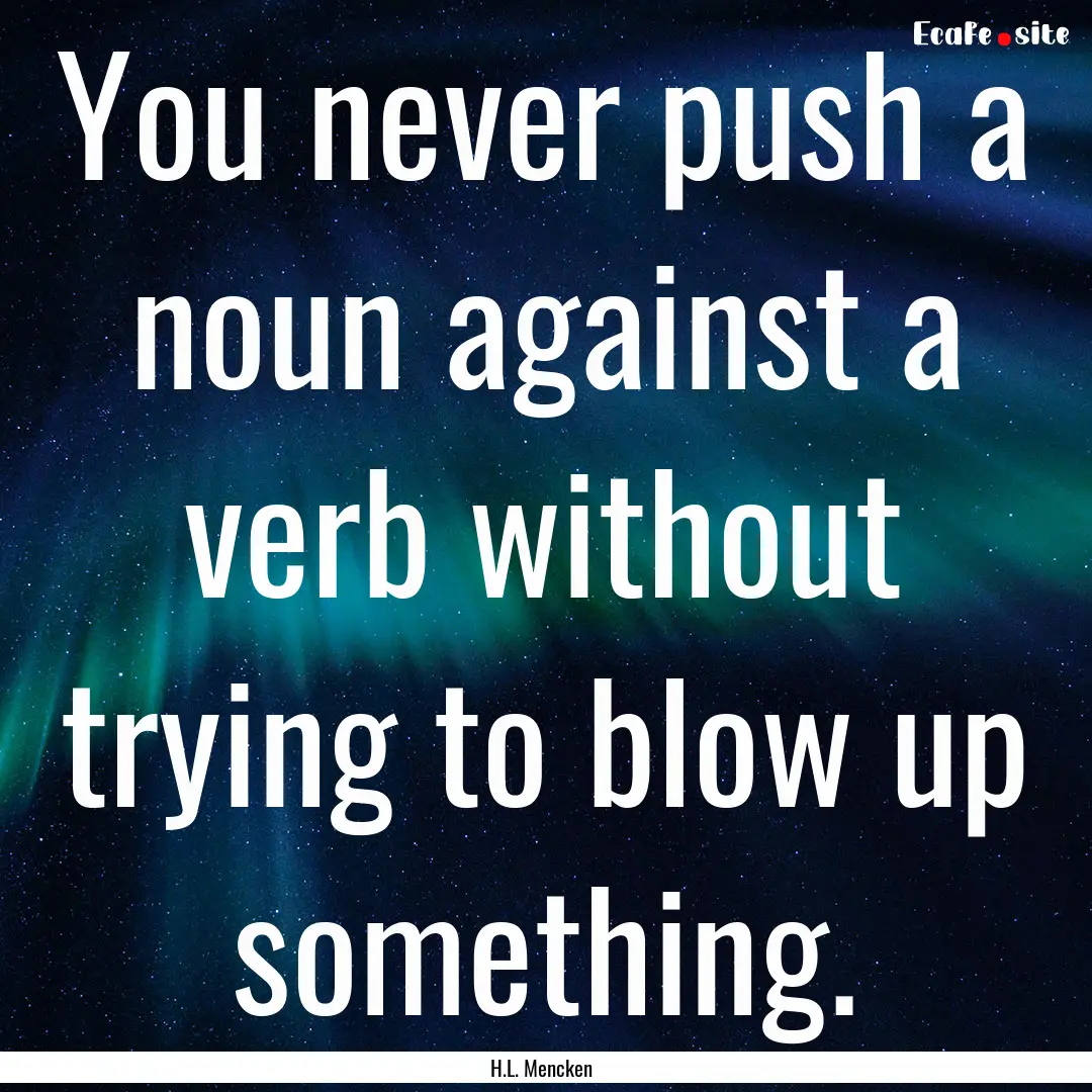 You never push a noun against a verb without.... : Quote by H.L. Mencken