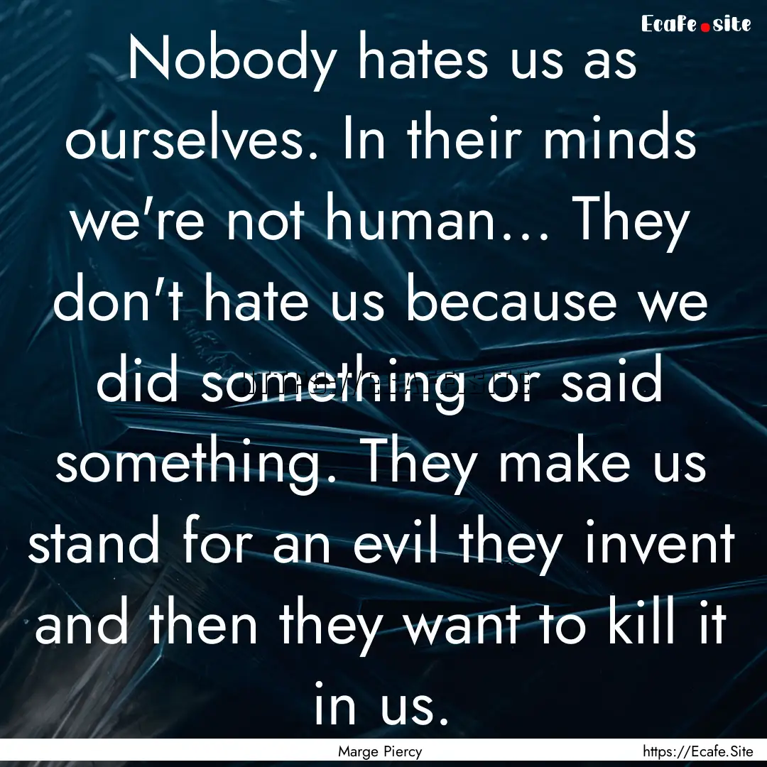 Nobody hates us as ourselves. In their minds.... : Quote by Marge Piercy