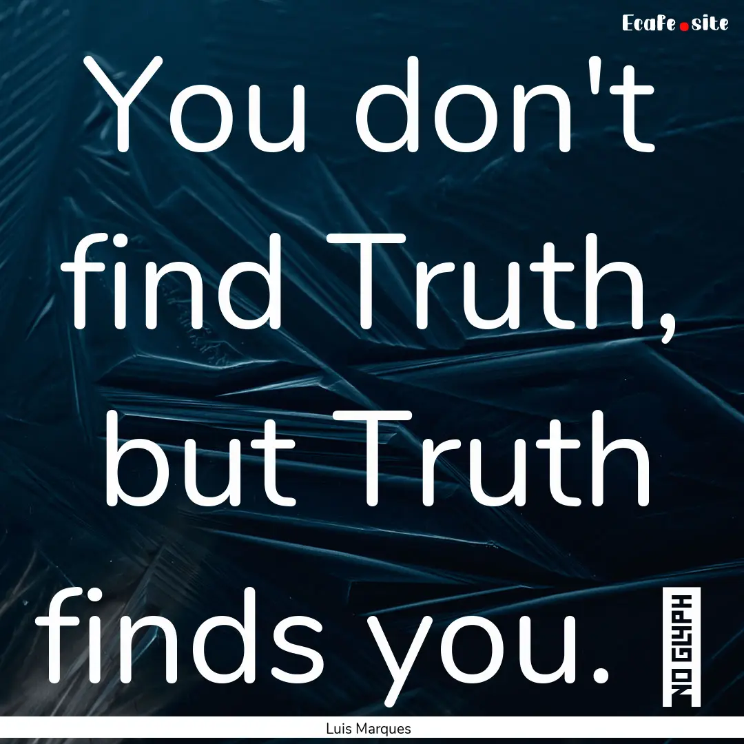 You don't find Truth, but Truth finds you..... : Quote by Luis Marques