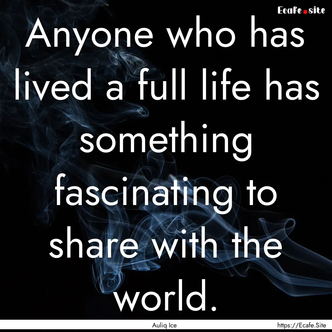 Anyone who has lived a full life has something.... : Quote by Auliq Ice