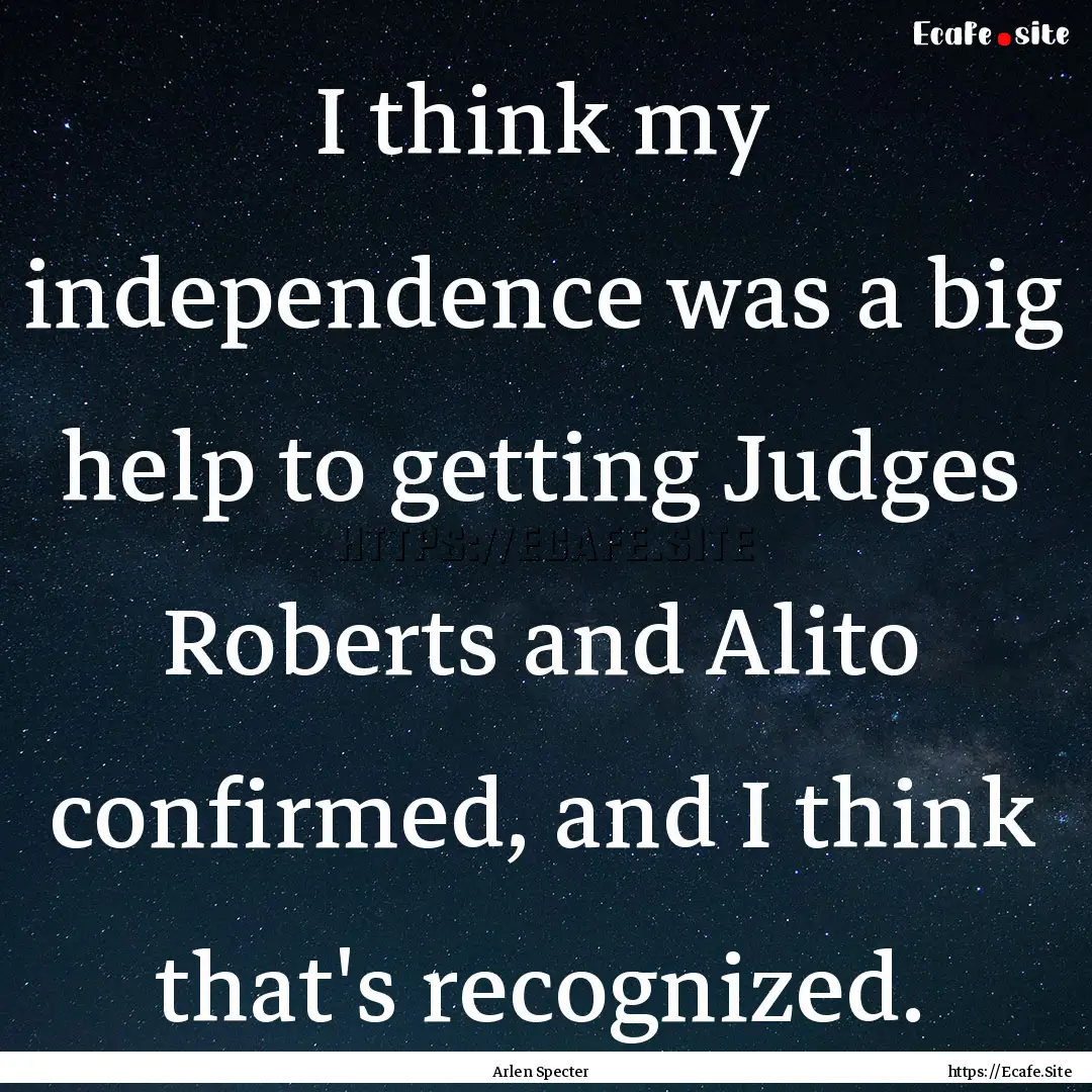 I think my independence was a big help to.... : Quote by Arlen Specter