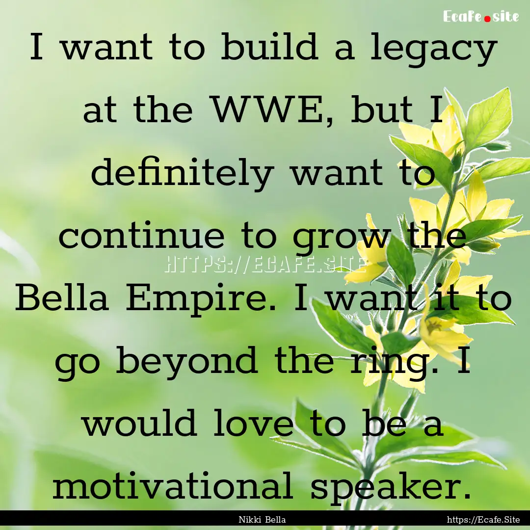 I want to build a legacy at the WWE, but.... : Quote by Nikki Bella