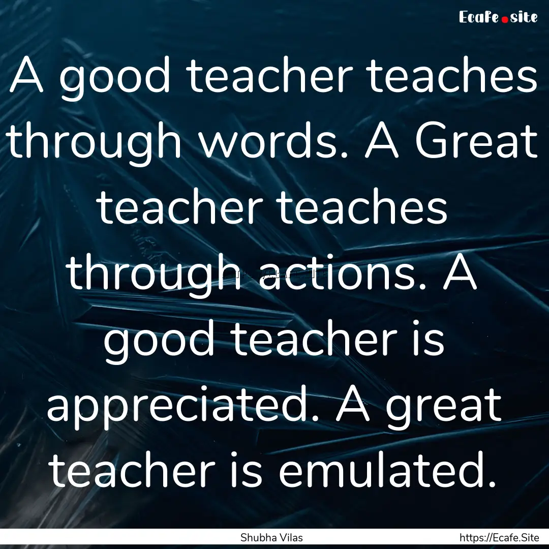 A good teacher teaches through words. A Great.... : Quote by Shubha Vilas